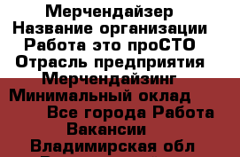 Мерчендайзер › Название организации ­ Работа-это проСТО › Отрасль предприятия ­ Мерчендайзинг › Минимальный оклад ­ 41 000 - Все города Работа » Вакансии   . Владимирская обл.,Вязниковский р-н